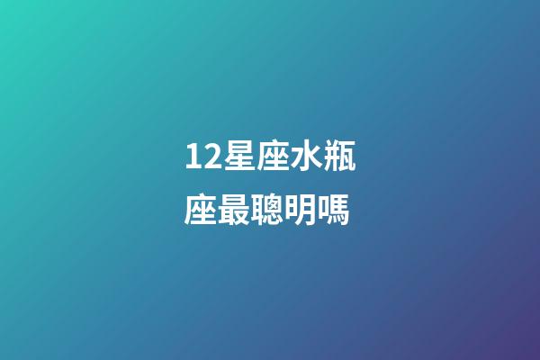 12星座水瓶座最聰明嗎-第1張-星座運勢-玄機派