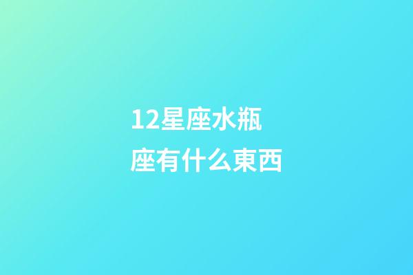 12星座水瓶座有什么東西-第1張-星座運勢-玄機派