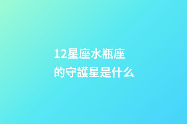12星座水瓶座的守護星是什么-第1張-星座運勢-玄機派