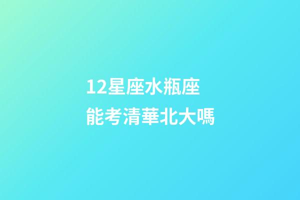 12星座水瓶座能考清華北大嗎-第1張-星座運勢-玄機派