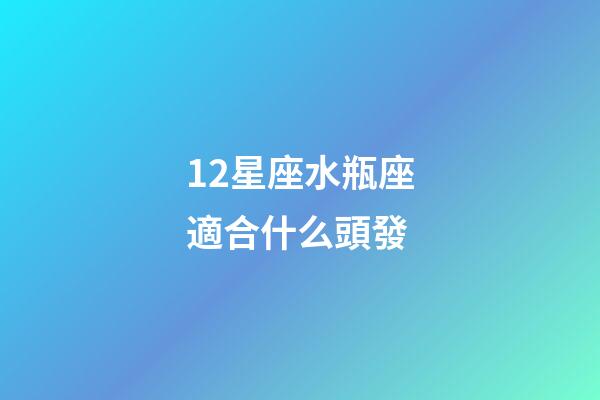 12星座水瓶座適合什么頭發-第1張-星座運勢-玄機派