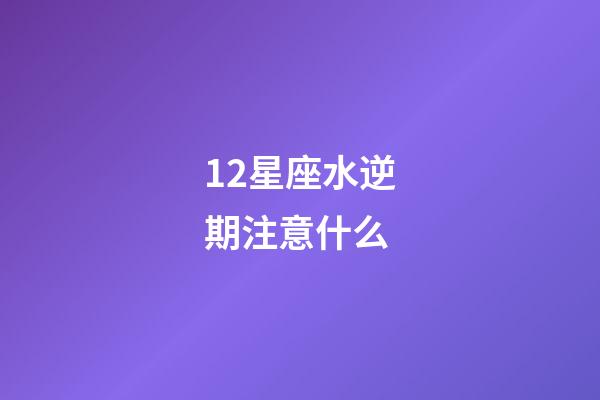 12星座水逆期注意什么-第1張-星座運勢-玄機派