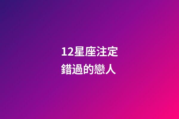 12星座注定錯過的戀人-第1張-星座運勢-玄機派