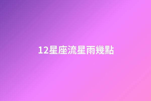 12星座流星雨幾點-第1張-星座運勢-玄機派