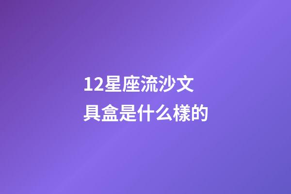 12星座流沙文具盒是什么樣的-第1張-星座運勢-玄機派