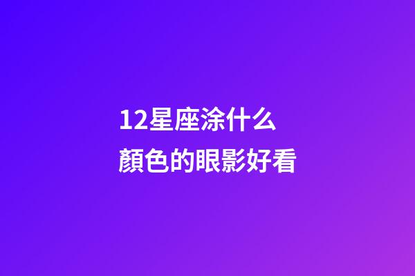 12星座涂什么顏色的眼影好看-第1張-星座運勢-玄機派