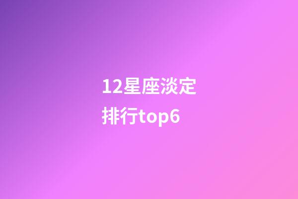 12星座淡定排行top6-第1張-星座運勢-玄機派