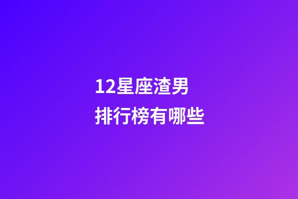12星座渣男排行榜有哪些-第1張-星座運勢-玄機派