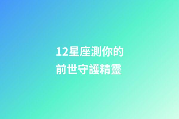 12星座測你的前世守護精靈-第1張-星座運勢-玄機派