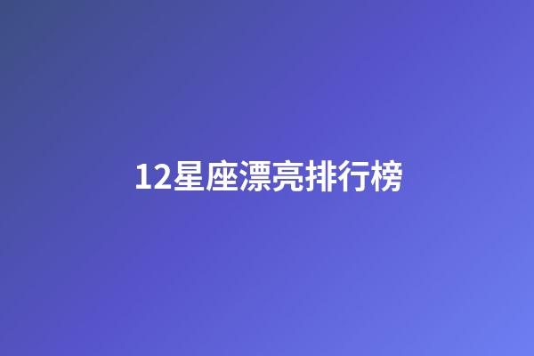 12星座漂亮排行榜-第1張-星座運勢-玄機派