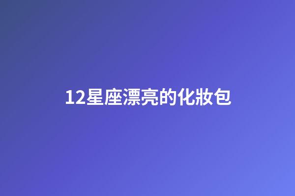 12星座漂亮的化妝包-第1張-星座運勢-玄機派