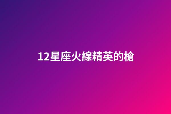 12星座火線精英的槍-第1張-星座運勢-玄機派
