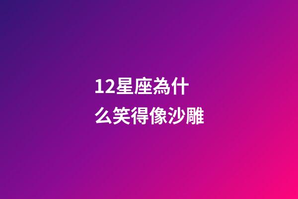 12星座為什么笑得像沙雕-第1張-星座運勢-玄機派