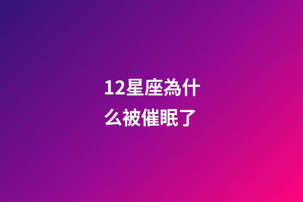 12星座為什么被催眠了-第1張-星座運勢-玄機派