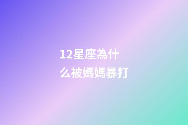 12星座為什么被媽媽暴打-第1張-星座運勢-玄機派