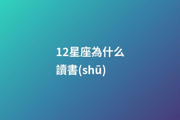 12星座為什么讀書(shū)-第1張-星座運(yùn)勢(shì)-玄機(jī)派