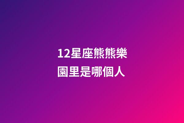 12星座熊熊樂園里是哪個人-第1張-星座運勢-玄機派