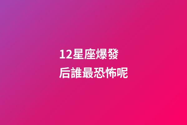 12星座爆發后誰最恐怖呢-第1張-星座運勢-玄機派