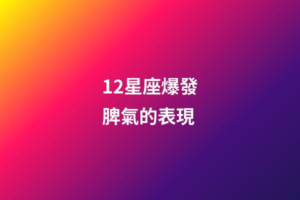 12星座爆發脾氣的表現-第1張-星座運勢-玄機派