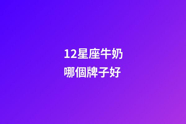 12星座牛奶哪個牌子好
