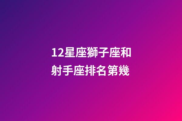 12星座獅子座和射手座排名第幾-第1張-星座運(yùn)勢(shì)-玄機(jī)派