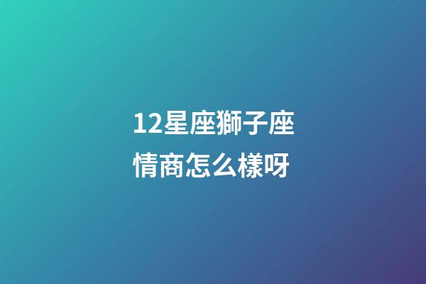 12星座獅子座情商怎么樣呀-第1張-星座運勢-玄機派