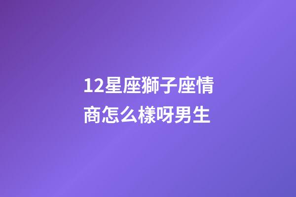 12星座獅子座情商怎么樣呀男生-第1張-星座運勢-玄機派
