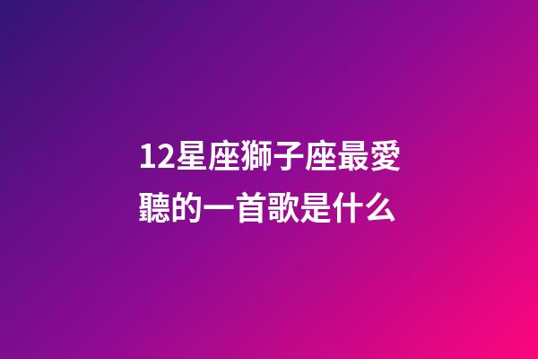 12星座獅子座最愛聽的一首歌是什么-第1張-星座運勢-玄機派