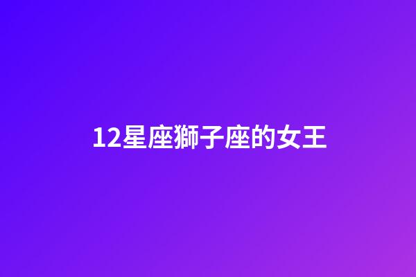 12星座獅子座的女王-第1張-星座運勢-玄機派