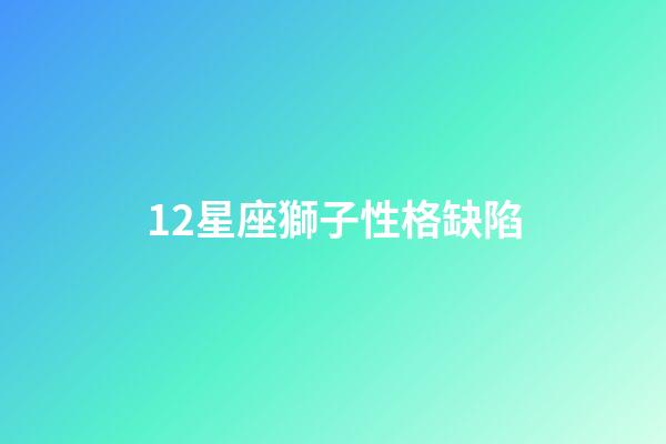 12星座獅子性格缺陷-第1張-星座運(yùn)勢(shì)-玄機(jī)派
