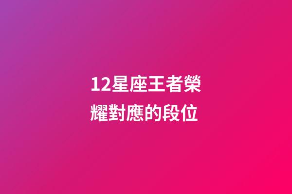 12星座王者榮耀對應的段位-第1張-星座運勢-玄機派