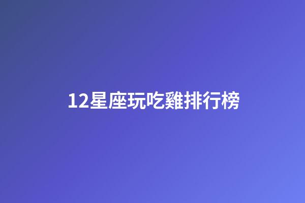 12星座玩吃雞排行榜-第1張-星座運勢-玄機派