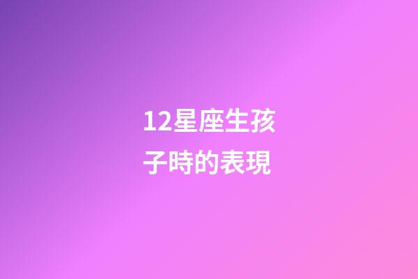 12星座生孩子時的表現-第1張-星座運勢-玄機派