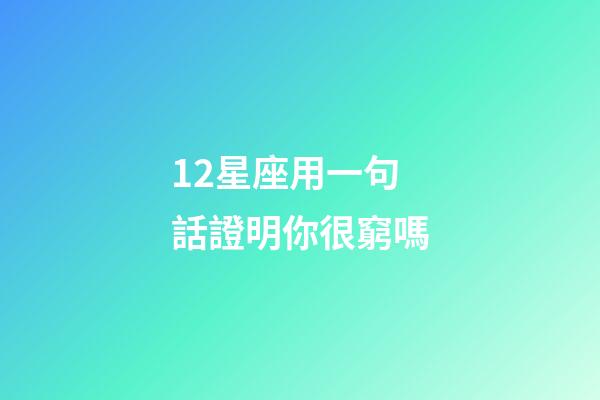 12星座用一句話證明你很窮嗎-第1張-星座運勢-玄機派