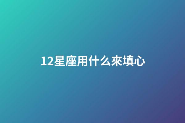 12星座用什么來填心-第1張-星座運勢-玄機派