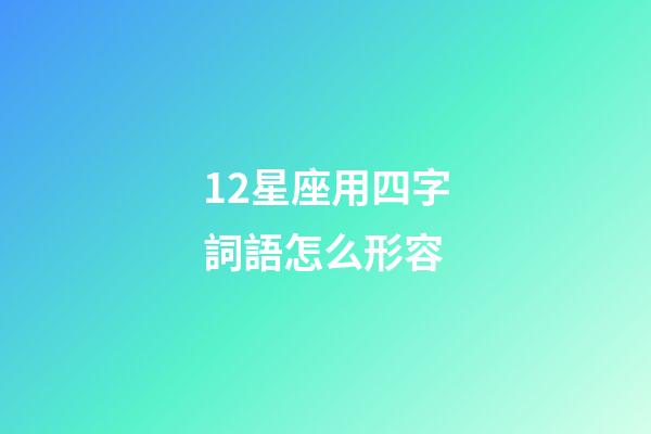 12星座用四字詞語怎么形容-第1張-星座運勢-玄機派