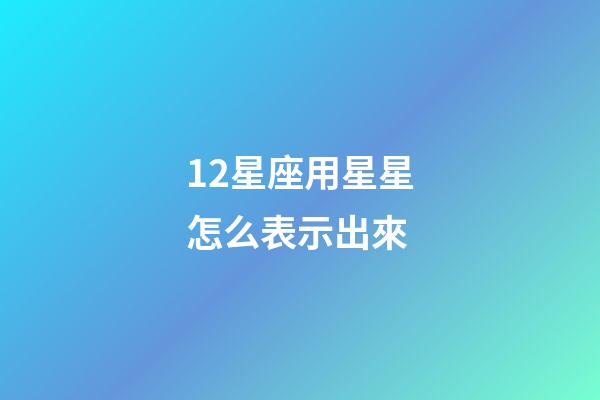 12星座用星星怎么表示出來-第1張-星座運勢-玄機派
