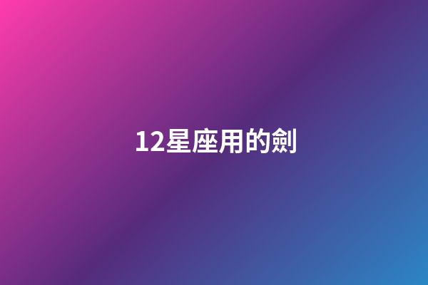 12星座用的劍-第1張-星座運(yùn)勢-玄機(jī)派