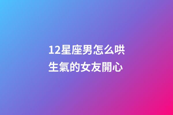 12星座男怎么哄生氣的女友開心