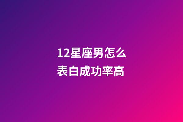 12星座男怎么表白成功率高-第1張-星座運勢-玄機派
