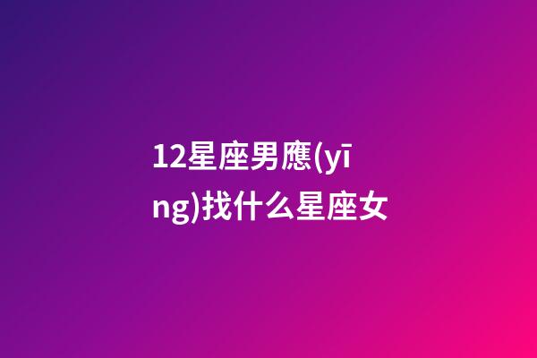 12星座男應(yīng)找什么星座女-第1張-星座運勢-玄機派
