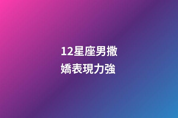 12星座男撒嬌表現力強-第1張-星座運勢-玄機派