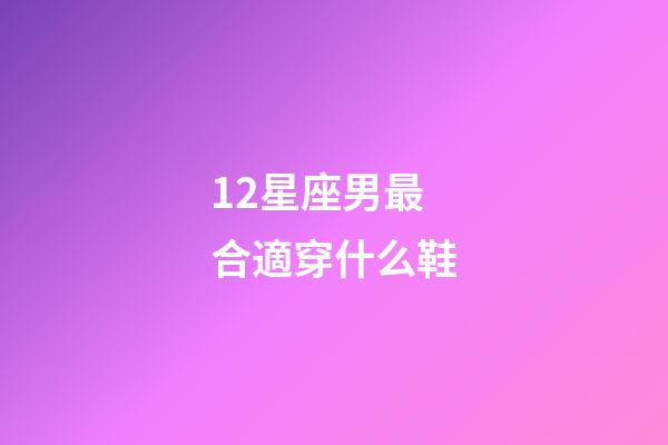 12星座男最合適穿什么鞋-第1張-星座運(yùn)勢-玄機(jī)派