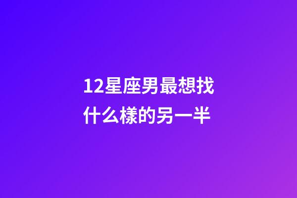 12星座男最想找什么樣的另一半-第1張-星座運(yùn)勢(shì)-玄機(jī)派