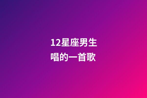 12星座男生唱的一首歌-第1張-星座運勢-玄機派