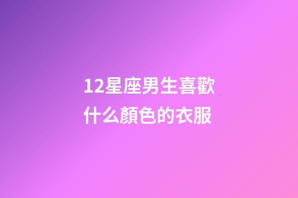 12星座男生喜歡什么顏色的衣服-第1張-星座運勢-玄機派