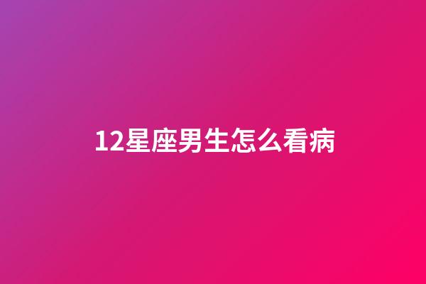12星座男生怎么看病-第1張-星座運(yùn)勢(shì)-玄機(jī)派