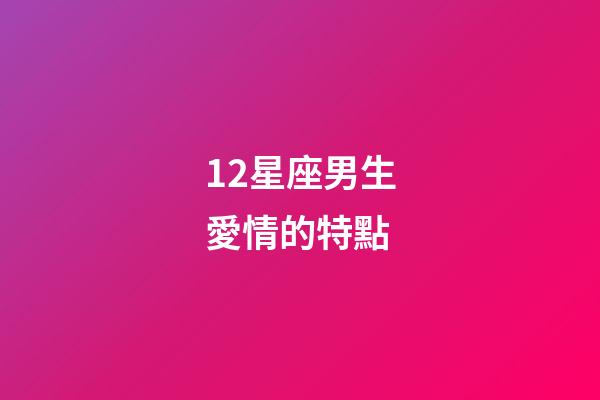 12星座男生愛情的特點-第1張-星座運勢-玄機派