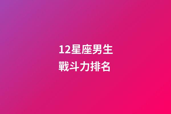 12星座男生戰斗力排名-第1張-星座運勢-玄機派