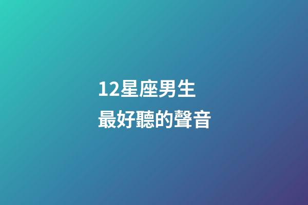 12星座男生最好聽的聲音-第1張-星座運勢-玄機派